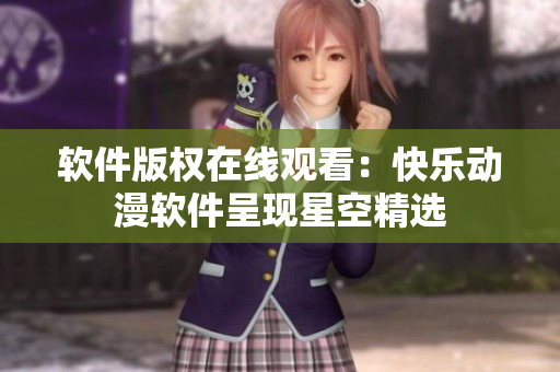 软件版权在线观看：快乐动漫软件呈现星空精选