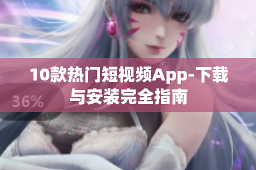 10款热门短视频App-下载与安装完全指南