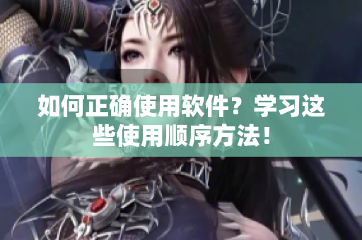 如何正确使用软件？学习这些使用顺序方法！