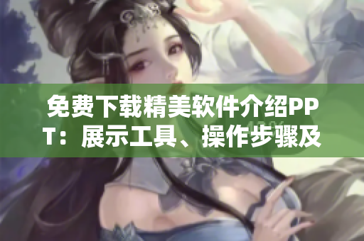 免费下载精美软件介绍PPT：展示工具、操作步骤及特色产品