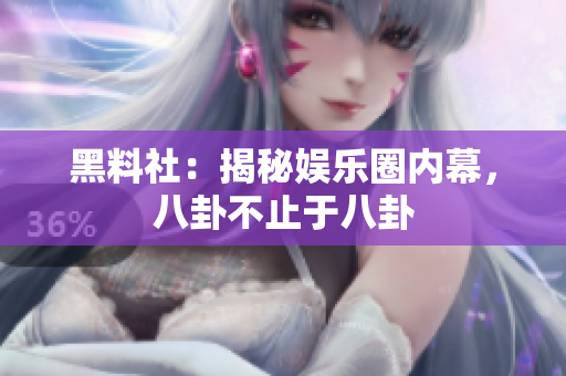 黑料社：揭秘娱乐圈内幕，八卦不止于八卦