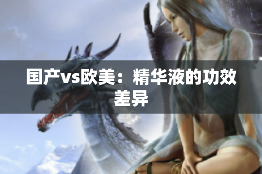 国产vs欧美：精华液的功效差异