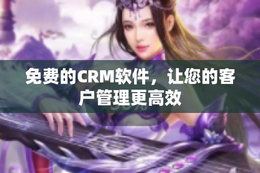 免费的CRM软件，让您的客户管理更高效