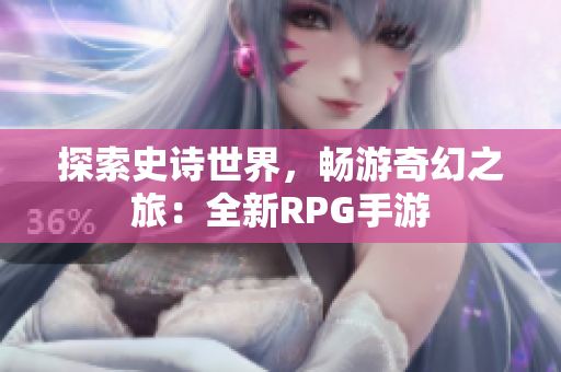 探索史诗世界，畅游奇幻之旅：全新RPG手游