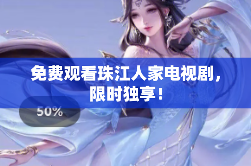 免费观看珠江人家电视剧，限时独享！