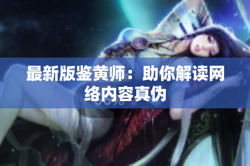 最新版鉴黄师：助你解读网络内容真伪