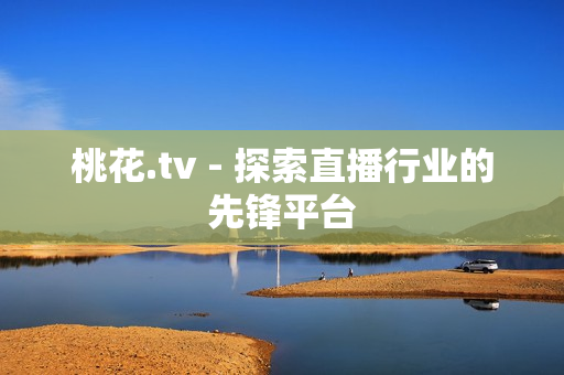 桃花.tv - 探索直播行业的先锋平台