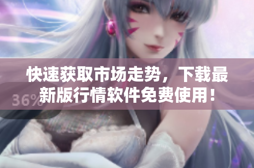 快速获取市场走势，下载最新版行情软件免费使用！