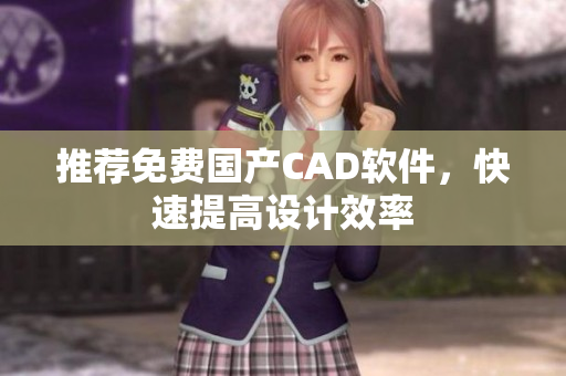 推荐免费国产CAD软件，快速提高设计效率