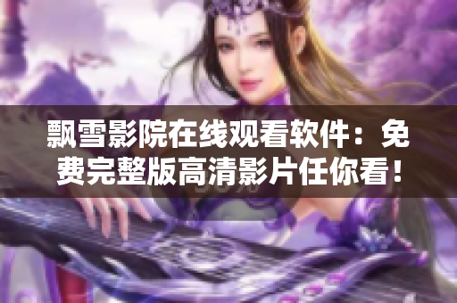 飘雪影院在线观看软件：免费完整版高清影片任你看！