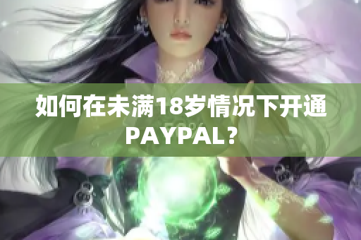 如何在未满18岁情况下开通PAYPAL？