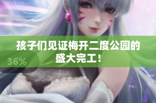 孩子们见证梅开二度公园的盛大完工！