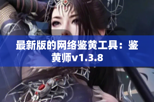 最新版的网络鉴黄工具：鉴黄师v1.3.8