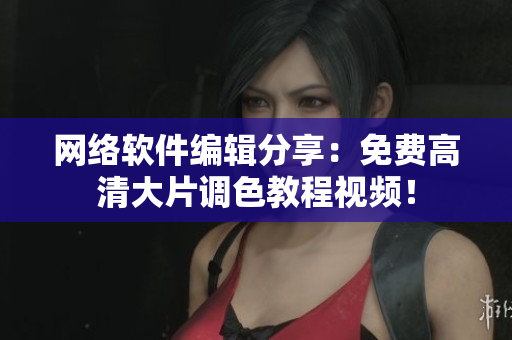 网络软件编辑分享：免费高清大片调色教程视频！