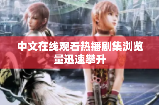 中文在线观看热播剧集浏览量迅速攀升