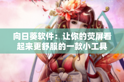 向日葵软件：让你的荧屏看起来更舒服的一款小工具