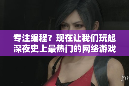 专注编程？现在让我们玩起深夜史上最热门的网络游戏！