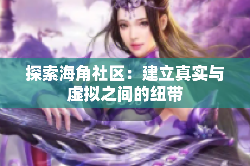 探索海角社区：建立真实与虚拟之间的纽带