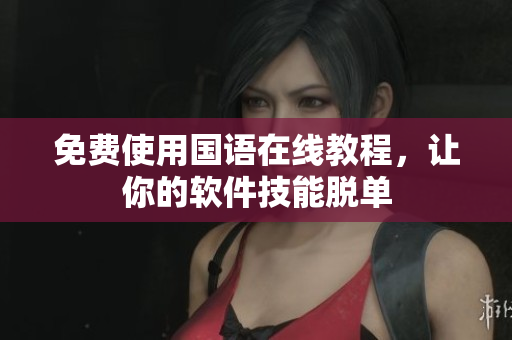 免费使用国语在线教程，让你的软件技能脱单