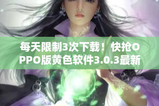 每天限制3次下载！快抢OPPO版黄色软件3.0.3最新版
