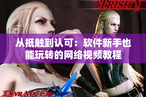 从抵触到认可：软件新手也能玩转的网络视频教程