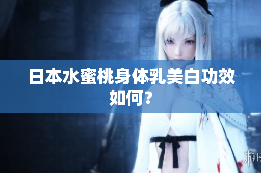 日本水蜜桃身体乳美白功效如何？