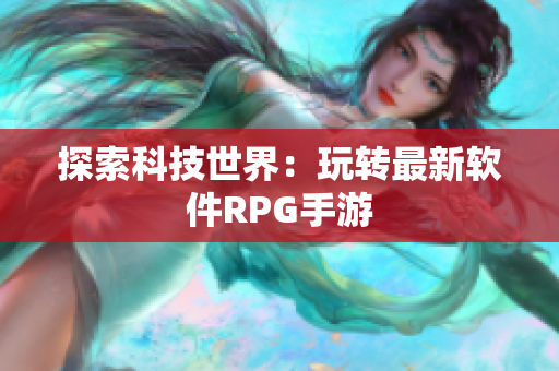 探索科技世界：玩转最新软件RPG手游
