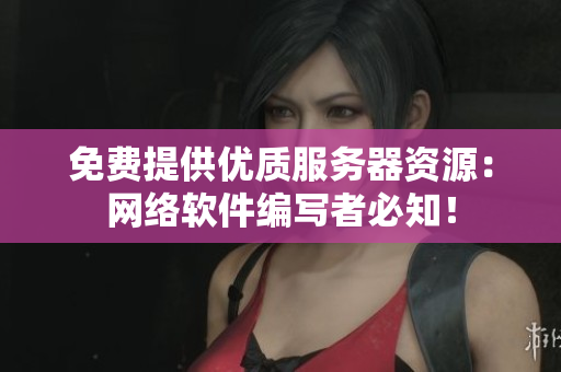 免费提供优质服务器资源：网络软件编写者必知！