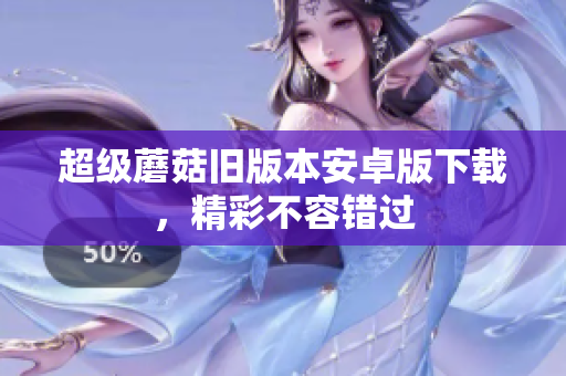 超级蘑菇旧版本安卓版下载，精彩不容错过