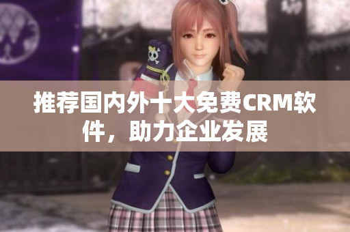 推荐国内外十大免费CRM软件，助力企业发展