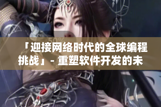 「迎接网络时代的全球编程挑战」- 重塑软件开发的未来