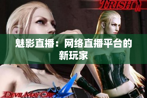 魅影直播：网络直播平台的新玩家