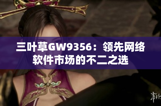 三叶草GW9356：领先网络软件市场的不二之选