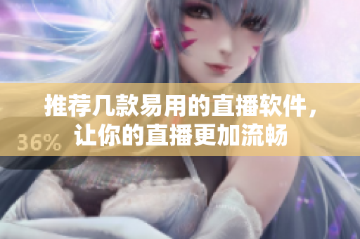 推荐几款易用的直播软件，让你的直播更加流畅