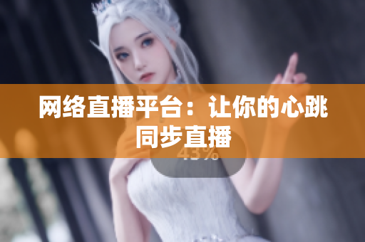网络直播平台：让你的心跳同步直播