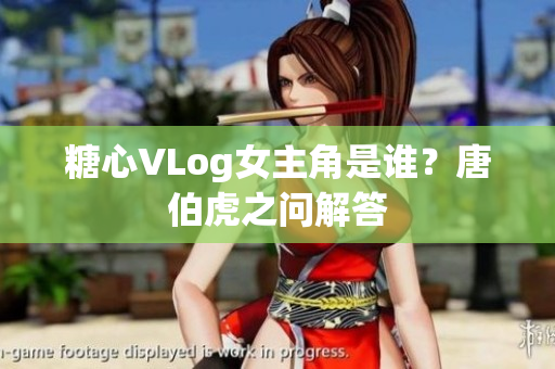 糖心VLog女主角是谁？唐伯虎之问解答