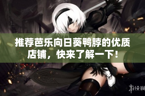 推荐芭乐向日葵鸭脖的优质店铺，快来了解一下！