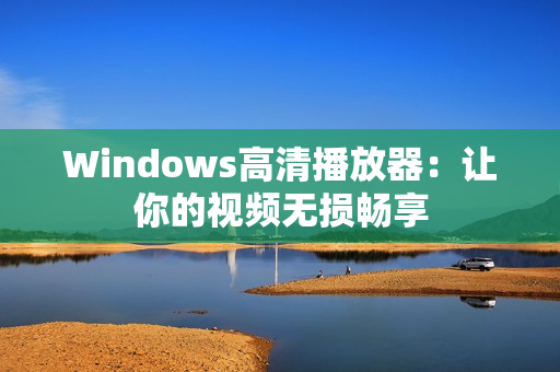 Windows高清播放器：让你的视频无损畅享