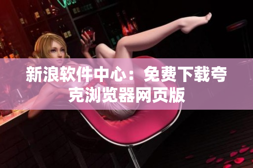 新浪软件中心：免费下载夸克浏览器网页版