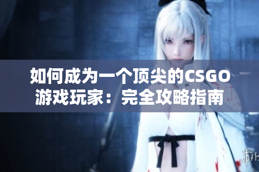 如何成为一个顶尖的CSGO游戏玩家：完全攻略指南