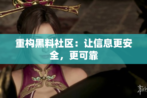 重构黑料社区：让信息更安全，更可靠