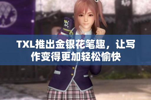 TXL推出金银花笔趣，让写作变得更加轻松愉快