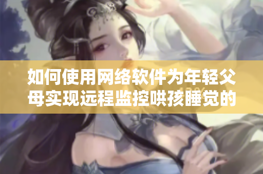 如何使用网络软件为年轻父母实现远程监控哄孩睡觉的计划？