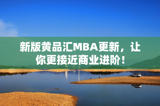 新版黄品汇MBA更新，让你更接近商业进阶！