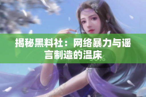 揭秘黑料社：网络暴力与谣言制造的温床