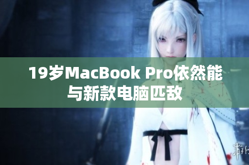 19岁MacBook Pro依然能与新款电脑匹敌