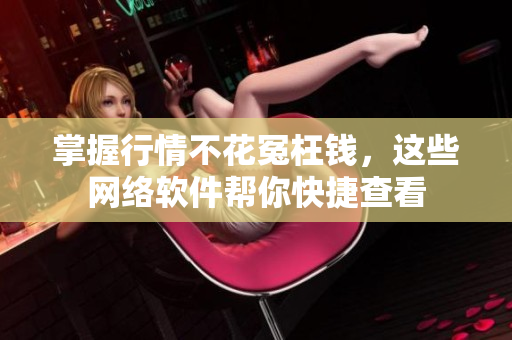 掌握行情不花冤枉钱，这些网络软件帮你快捷查看