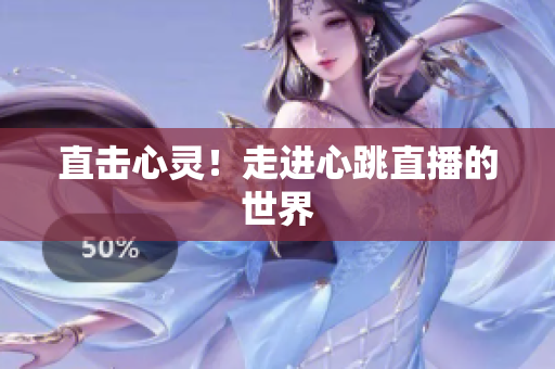直击心灵！走进心跳直播的世界