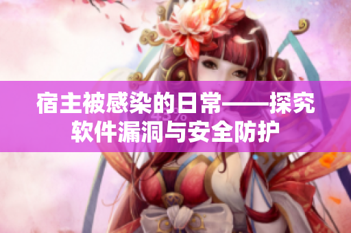 宿主被感染的日常——探究软件漏洞与安全防护