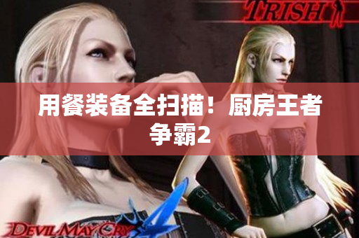 用餐装备全扫描！厨房王者争霸2